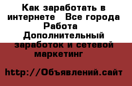 Как заработать в интернете - Все города Работа » Дополнительный заработок и сетевой маркетинг   